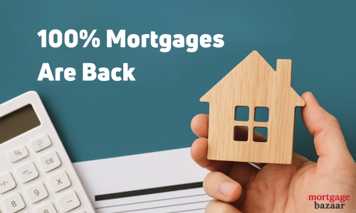 100% Mortgages Are Back – What You Need to Know